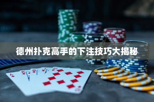 德州撲克高手的下注技巧大揭秘