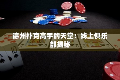 德州撲克高手的天堂：線上俱樂部揭秘