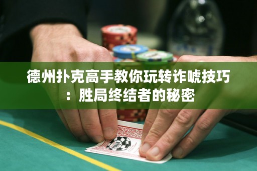 德州撲克高手教你玩轉(zhuǎn)詐唬技巧：勝局終結(jié)者的秘密