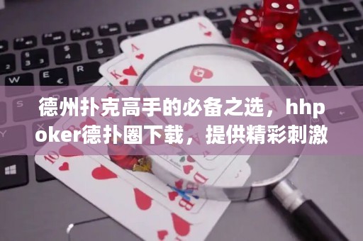德州撲克高手的必備之選，hhpoker德?lián)淙ο螺d，提供精彩刺激的德?lián)潴w驗(yàn)！