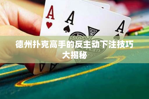 德州撲克高手的反主動(dòng)下注技巧大揭秘