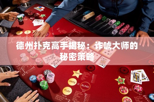 德州撲克高手揭秘：詐唬大師的秘密策略
