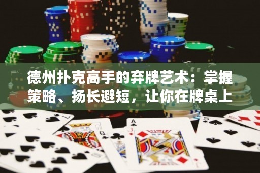 德州撲克高手的棄牌藝術(shù)：掌握策略、揚(yáng)長(zhǎng)避短，讓你在牌桌上屢創(chuàng)奇跡！