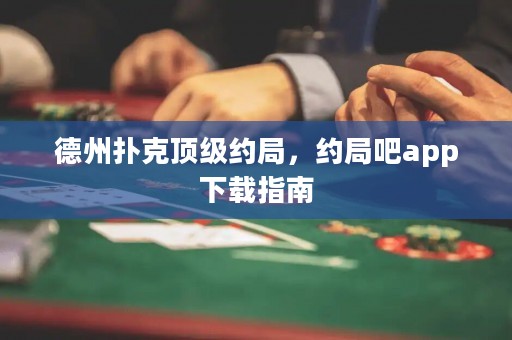 德州撲克頂級約局，約局吧app下載指南