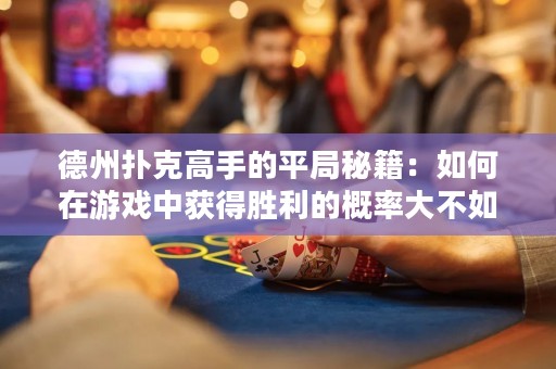 德州撲克高手的平局秘籍：如何在游戲中獲得勝利的概率大不如獲得平局的概率！