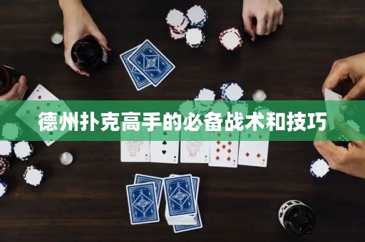 德州撲克高手的必備戰(zhàn)術(shù)和技巧