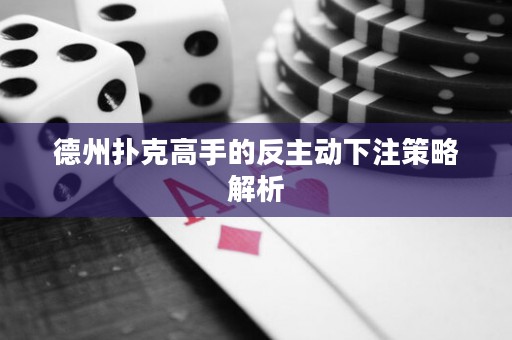 德州撲克高手的反主動下注策略解析