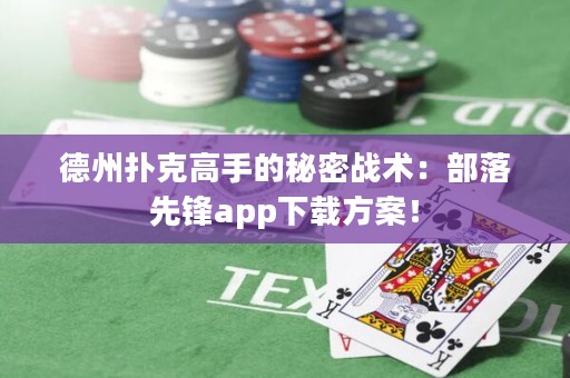 德州撲克高手的秘密戰(zhàn)術(shù)：部落先鋒app下載方案！