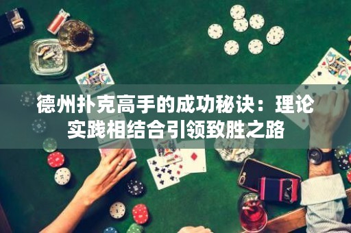 德州撲克高手的成功秘訣：理論實(shí)踐相結(jié)合引領(lǐng)致勝之路