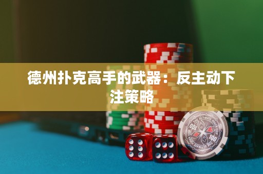德州撲克高手的武器：反主動(dòng)下注策略