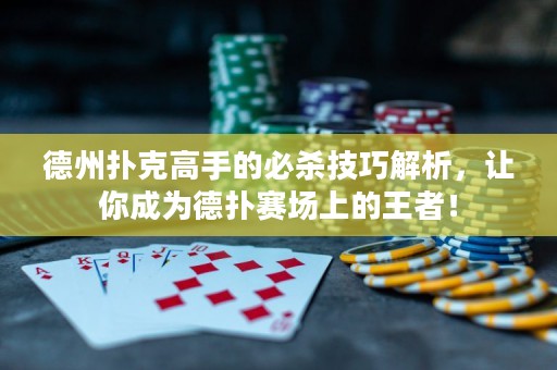 德州撲克高手的必殺技巧解析，讓你成為德?lián)滟悎?chǎng)上的王者！