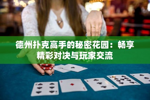 德州撲克高手的秘密花園：暢享精彩對決與玩家交流