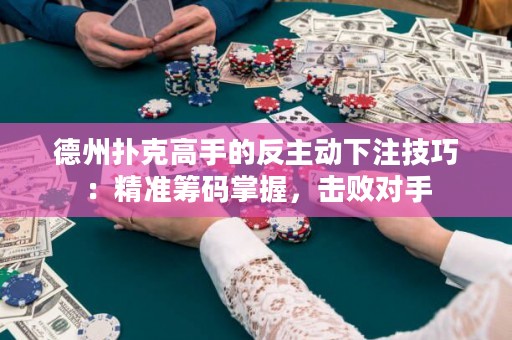 德州撲克高手的反主動下注技巧：精準籌碼掌握，擊敗對手