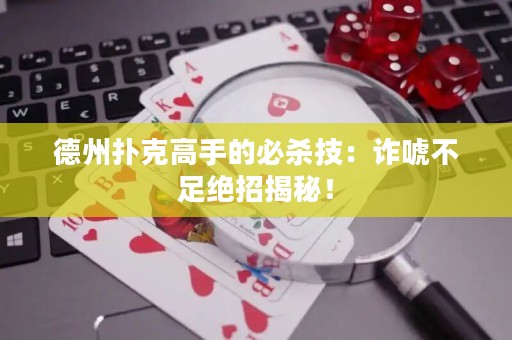 德州撲克高手的必殺技：詐唬不足絕招揭秘！
