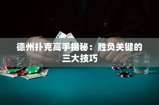 德州撲克高手揭秘：勝負(fù)關(guān)鍵的三大技巧