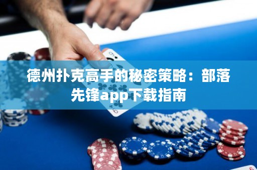 德州撲克高手的秘密策略：部落先鋒app下載指南