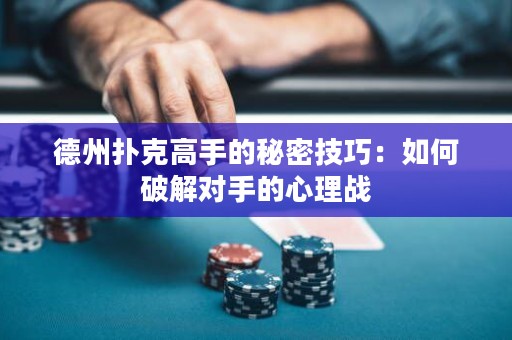 德州撲克高手的秘密技巧：如何破解對手的心理戰(zhàn)
