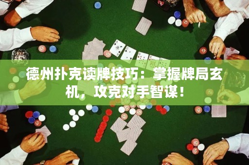 德州撲克讀牌技巧：掌握牌局玄機(jī)，攻克對手智謀！