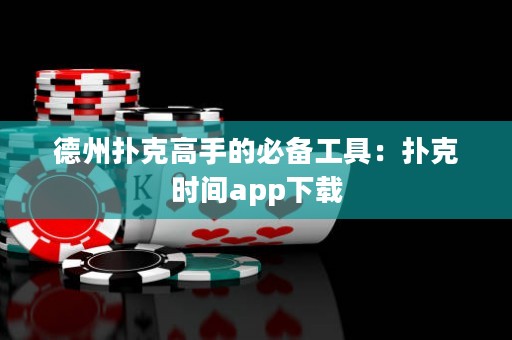 德州撲克高手的必備工具：撲克時間app下載
