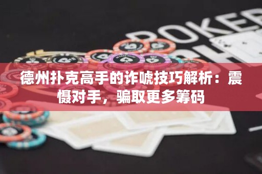 德州撲克高手的詐唬技巧解析：震懾對手，騙取更多籌碼