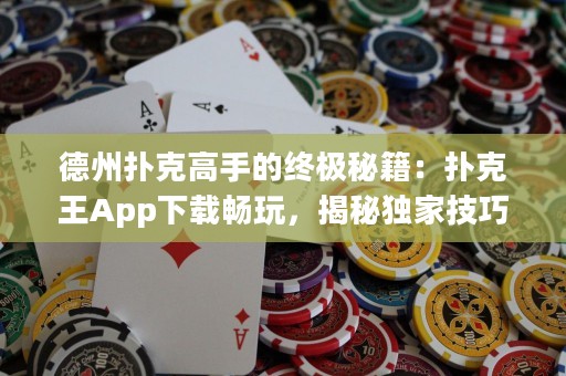 德州撲克高手的終極秘籍：撲克王App下載暢玩，揭秘獨(dú)家技巧！