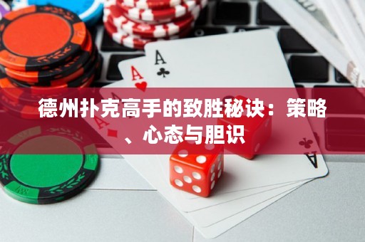 德州撲克高手的致勝秘訣：策略、心態(tài)與膽識