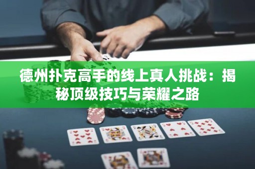 德州撲克高手的線上真人挑戰(zhàn)：揭秘頂級(jí)技巧與榮耀之路