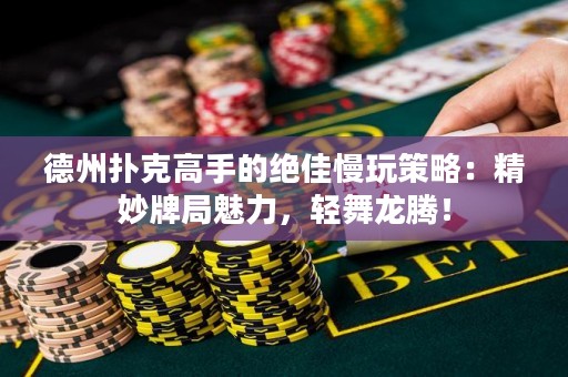 德州撲克高手的絕佳慢玩策略：精妙牌局魅力，輕舞龍騰！