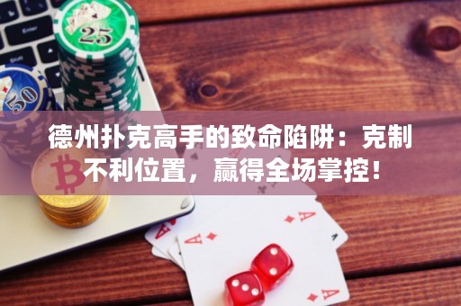 德州撲克高手的致命陷阱：克制不利位置，贏得全場掌控！
