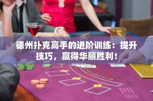 德州撲克高手的進階訓(xùn)練：提升技巧，贏得華麗勝利！