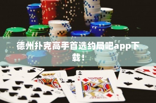 德州撲克高手首選約局吧app下載！