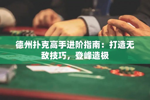 德州撲克高手進(jìn)階指南：打造無敵技巧，登峰造極