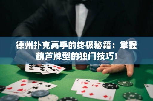 德州撲克高手的終極秘籍：掌握葫蘆牌型的獨門技巧！