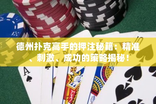 德州撲克高手的押注秘籍：精準(zhǔn)、刺激、成功的策略揭秘！
