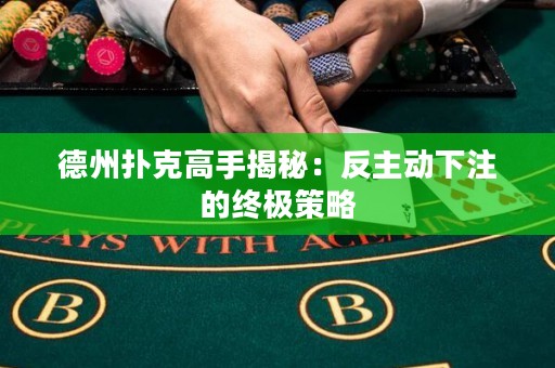 德州撲克高手揭秘：反主動下注的終極策略
