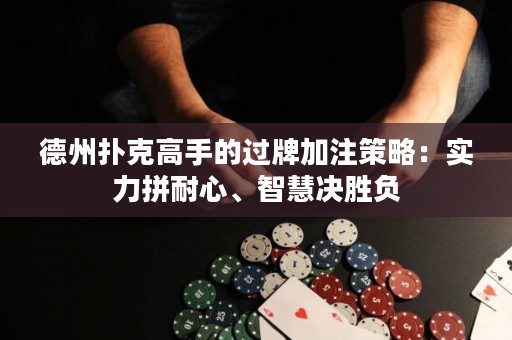 德州撲克高手的過牌加注策略：實力拼耐心、智慧決勝負(fù)