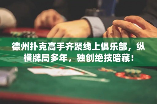 德州撲克高手齊聚線上俱樂部，縱橫牌局多年，獨(dú)創(chuàng)絕技暗藏！
