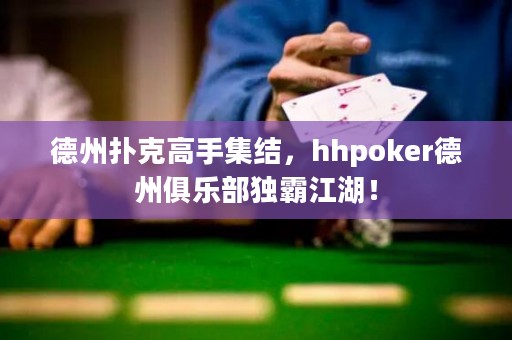 德州撲克高手集結(jié)，hhpoker德州俱樂部獨(dú)霸江湖！
