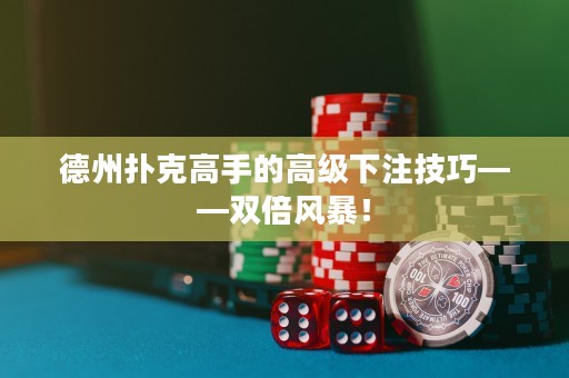 德州撲克高手的高級下注技巧——雙倍風(fēng)暴！