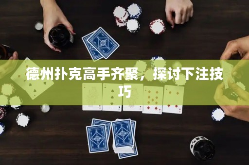 德州撲克高手齊聚，探討下注技巧