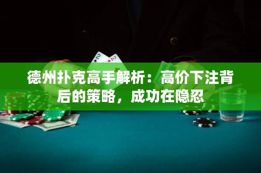 德州撲克高手解析：高價(jià)下注背后的策略，成功在隱忍