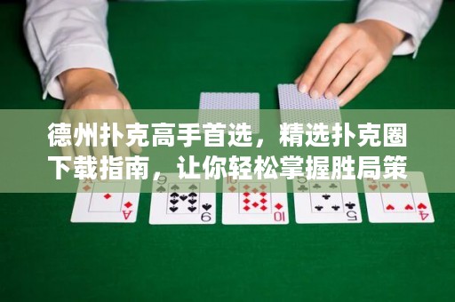 德州撲克高手首選，精選撲克圈下載指南，讓你輕松掌握勝局策略！