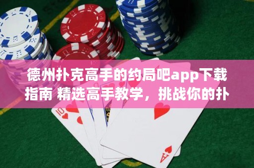 德州撲克高手的約局吧app下載指南 精選高手教學(xué)，挑戰(zhàn)你的撲克技巧！