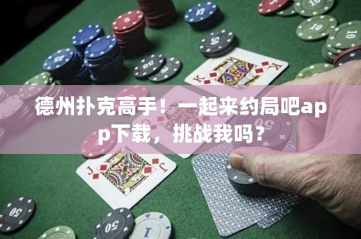 德州撲克高手！一起來(lái)約局吧app下載，挑戰(zhàn)我嗎？