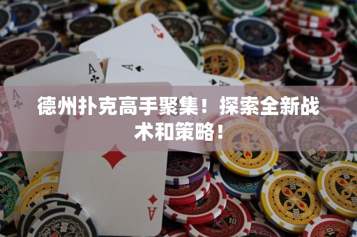 德州撲克高手聚集！探索全新戰(zhàn)術(shù)和策略！
