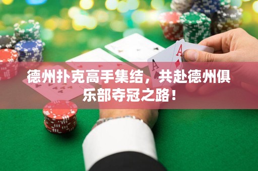 德州撲克高手集結(jié)，共赴德州俱樂部奪冠之路！