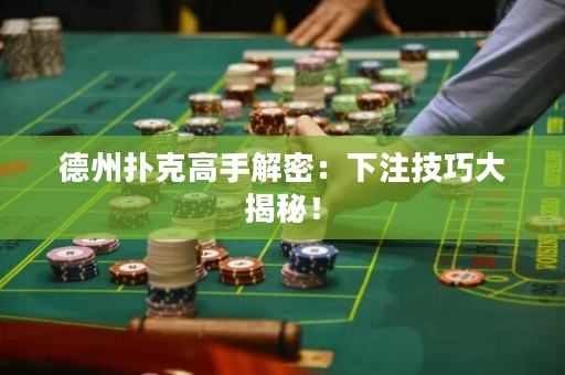德州撲克高手解密：下注技巧大揭秘！