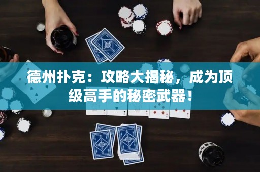德州撲克：攻略大揭秘，成為頂級高手的秘密武器！