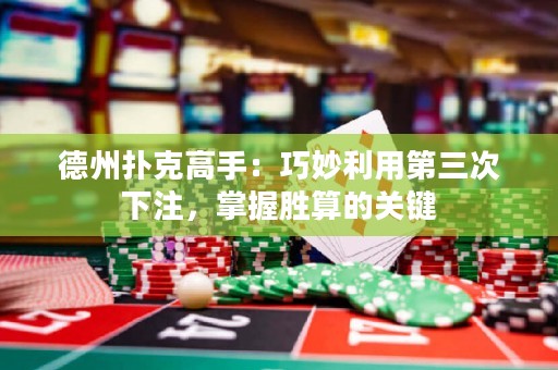 德州撲克高手：巧妙利用第三次下注，掌握勝算的關(guān)鍵