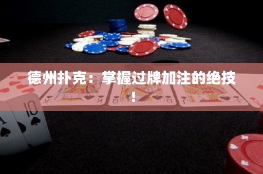 德州撲克：掌握過牌加注的絕技！